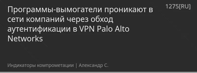 Программы-вымогатели проникают в сети компаний через обход аутентификации в VPN Palo Alto Networks