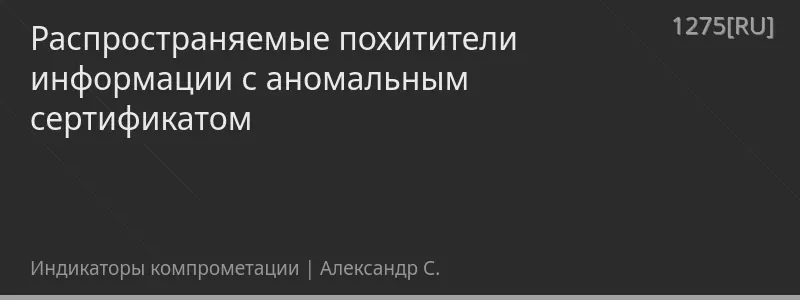 Распространяемые похитители информации с аномальным сертификатом