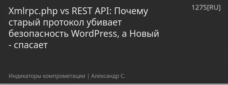 Xmlrpc.php vs REST API: Почему старый протокол убивает безопасность WordPress, а Новый - спасает