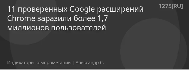 11 проверенных Google расширений Chrome заразили более 1,7 миллионов пользователей