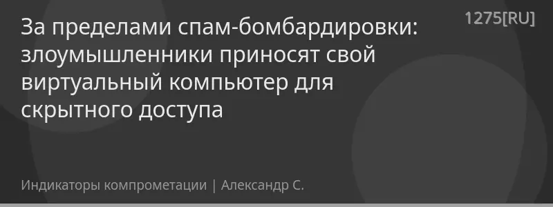 За пределами спам-бомбардировки: злоумышленники приносят свой виртуальный компьютер для скрытного доступа
