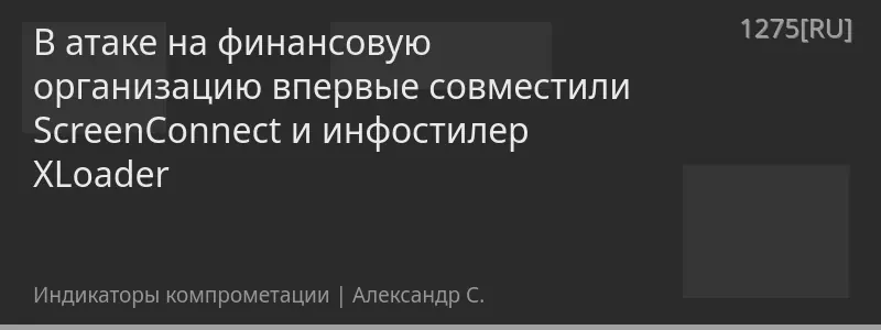 В атаке на финансовую организацию впервые совместили ScreenConnect и инфостилер XLoader