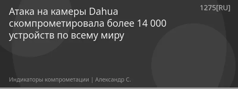 Атака на камеры Dahua скомпрометировала более 14 000 устройств по всему миру