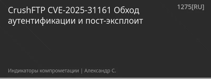 CrushFTP CVE-2025-31161 Обход аутентификации и пост-эксплоит