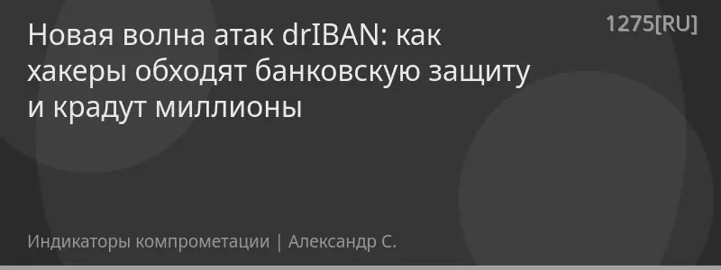 Новая волна атак drIBAN: как хакеры обходят банковскую защиту и крадут миллионы