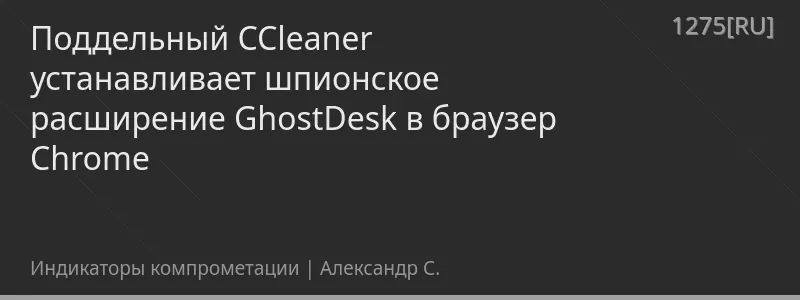 Поддельный CCleaner устанавливает шпионское расширение GhostDesk в браузер Chrome