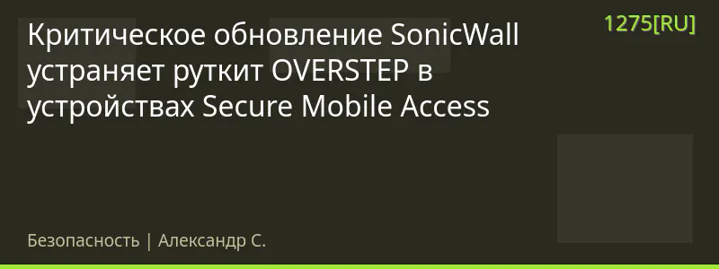 Критическое обновление SonicWall устраняет руткит OVERSTEP в устройствах Secure Mobile Access
