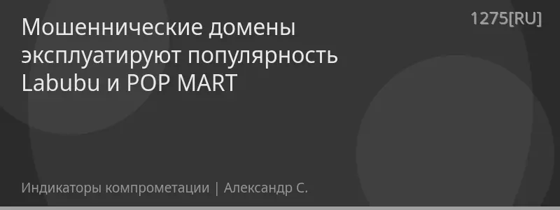 Мошеннические домены эксплуатируют популярность Labubu и POP MART