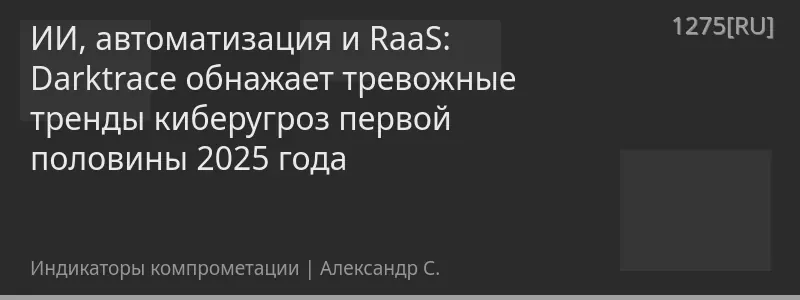 ИИ, автоматизация и RaaS: Darktrace обнажает тревожные тренды киберугроз первой половины 2025 года