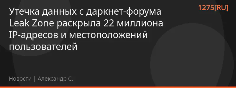 Утечка данных с даркнет-форума Leak Zone раскрыла 22 миллиона IP-адресов и местоположений пользователей