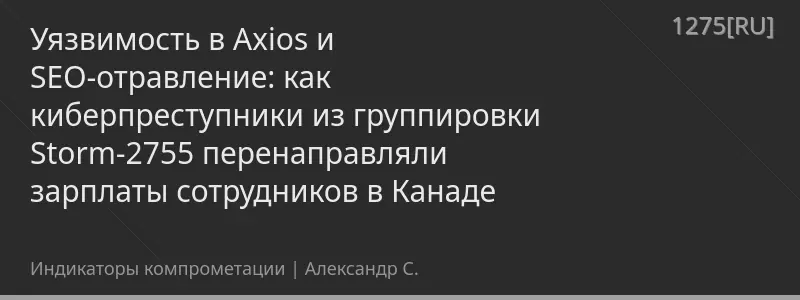 Уязвимость в Axios и SEO-отравление: как киберпреступники из группировки Storm-2755 перенаправляли зарплаты сотрудников в Канаде