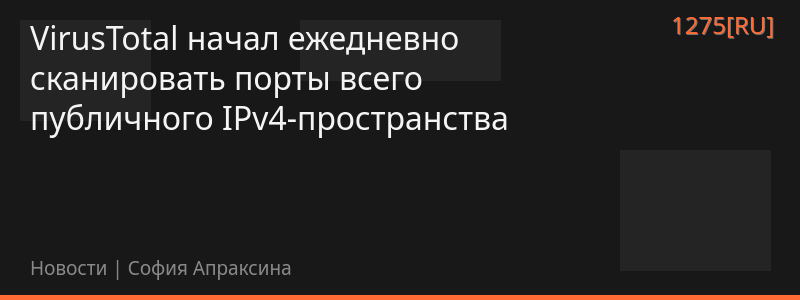 VirusTotal начал ежедневно сканировать порты всего публичного IPv4-пространства