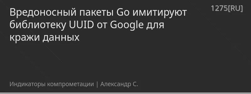 Вредоносный пакеты Go имитируют библиотеку UUID от Google для кражи данных