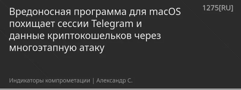 Вредоносная программа для macOS похищает сессии Telegram и данные криптокошельков через многоэтапную атаку