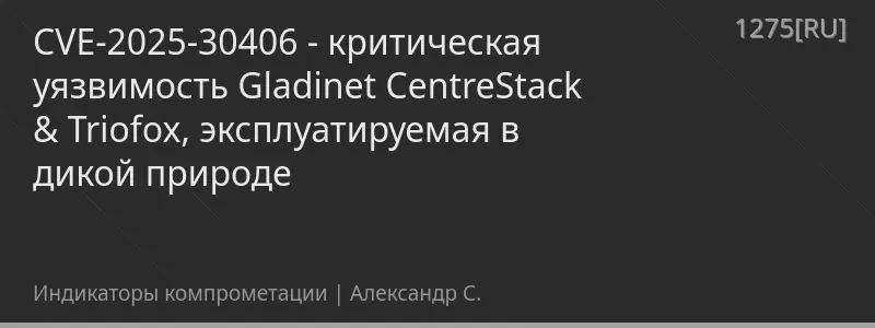 CVE-2025-30406 - критическая уязвимость Gladinet CentreStack & Triofox, эксплуатируемая в дикой природе