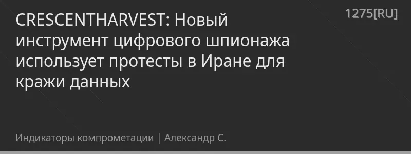 CRESCENTHARVEST: Новый инструмент цифрового шпионажа использует протесты в Иране для кражи данных