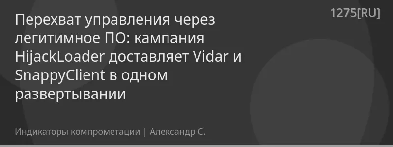 Перехват управления через легитимное ПО: кампания HijackLoader доставляет Vidar и SnappyClient в одном развертывании