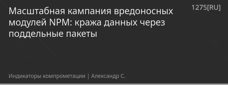 Масштабная кампания вредоносных модулей NPM: кража данных через поддельные пакеты