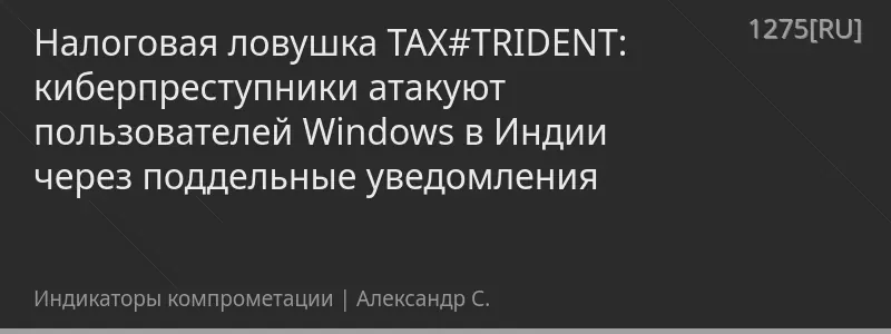 Налоговая ловушка TAX#TRIDENT: киберпреступники атакуют пользователей Windows в Индии через поддельные уведомления
