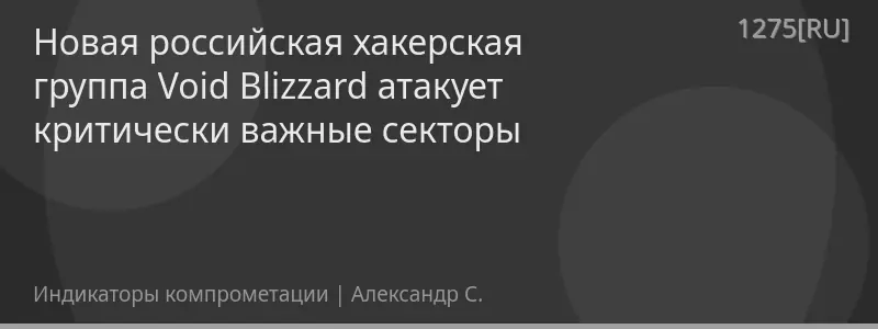 Новая российская хакерская группа Void Blizzard атакует критически важные секторы