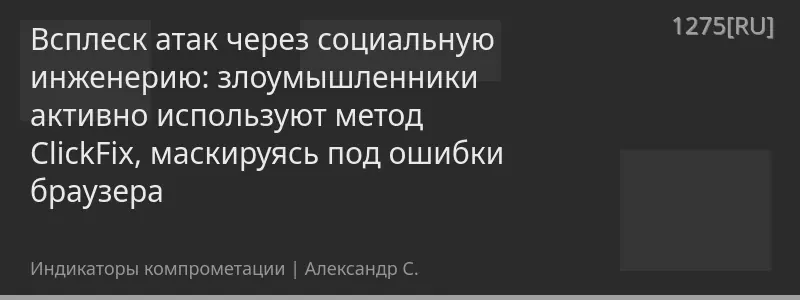 Всплеск атак через социальную инженерию: злоумышленники активно используют метод ClickFix, маскируясь под ошибки браузера