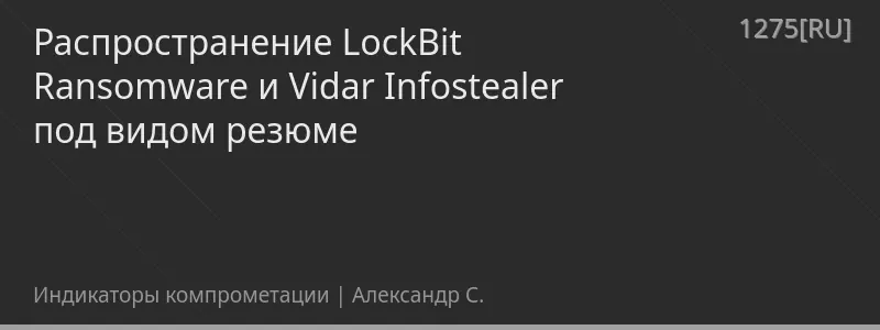 Распространение LockBit Ransomware и Vidar Infostealer под видом резюме