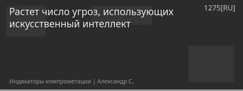 Растет число угроз, использующих искусственный интеллект