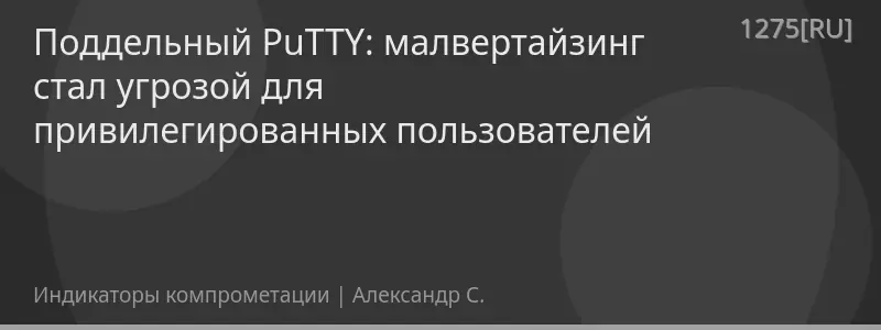 Поддельный PuTTY: малвертайзинг стал угрозой для привилегированных пользователей