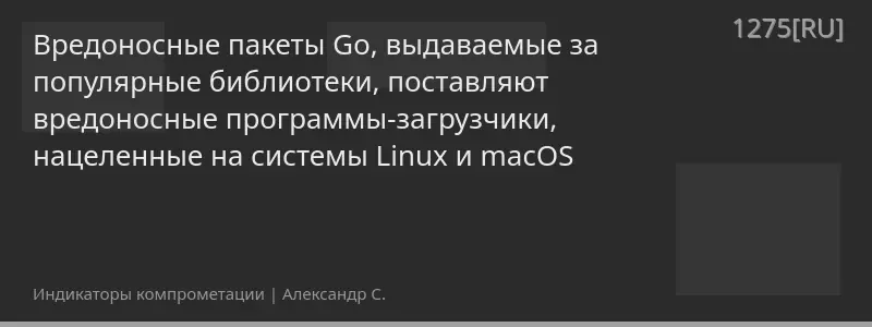 Вредоносные пакеты Go, выдаваемые за популярные библиотеки, поставляют вредоносные программы-загрузчики, нацеленные на системы Linux и macOS