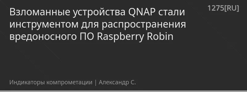 Взломанные устройства QNAP стали инструментом для распространения вредоносного ПО Raspberry Robin