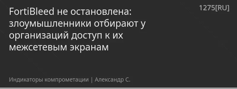 FortiBleed не остановлена: злоумышленники отбирают у организаций доступ к их межсетевым экранам