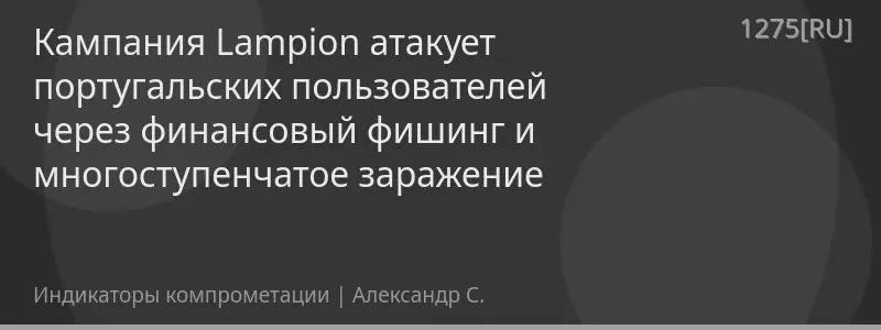 Кампания Lampion атакует португальских пользователей через финансовый фишинг и многоступенчатое заражение