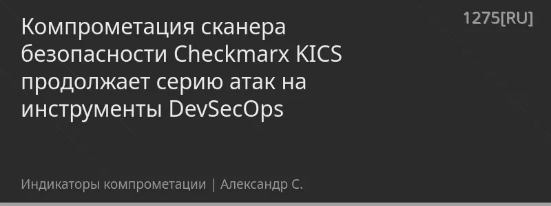 Компрометация сканера безопасности Checkmarx KICS продолжает серию атак на инструменты DevSecOps