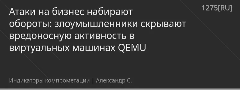 Атаки на бизнес набирают обороты: злоумышленники скрывают вредоносную активность в виртуальных машинах QEMU