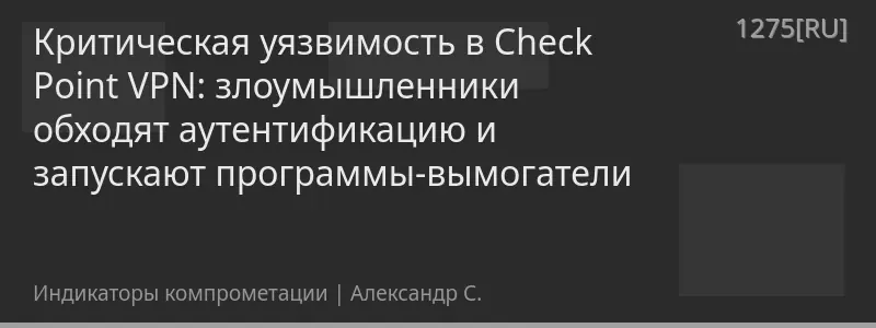 Критическая уязвимость в Check Point VPN: злоумышленники обходят аутентификацию и запускают программы-вымогатели