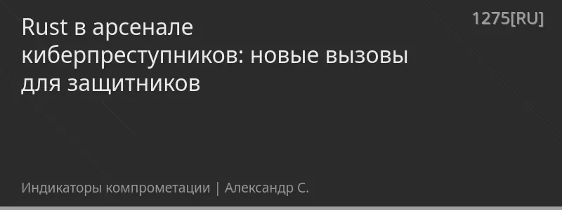 Rust в арсенале киберпреступников: новые вызовы для защитников