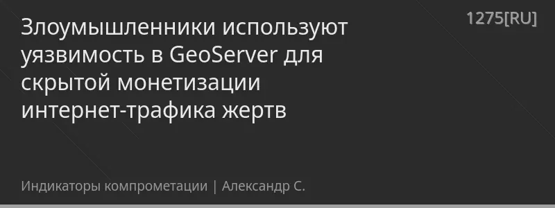 Злоумышленники используют уязвимость в GeoServer для скрытой монетизации интернет-трафика жертв