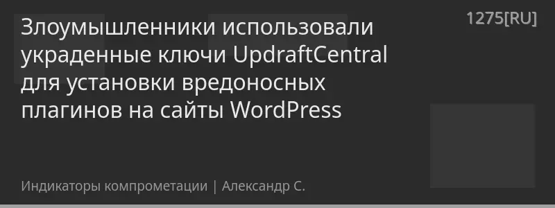Злоумышленники использовали украденные ключи UpdraftCentral для установки вредоносных плагинов на сайты WordPress