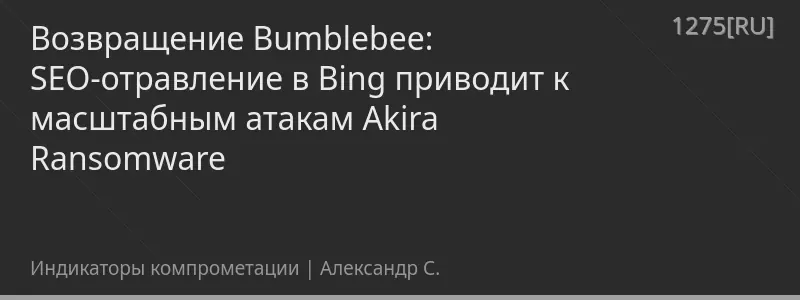 Возвращение Bumblebee: SEO-отравление в Bing приводит к масштабным атакам Akira Ransomware
