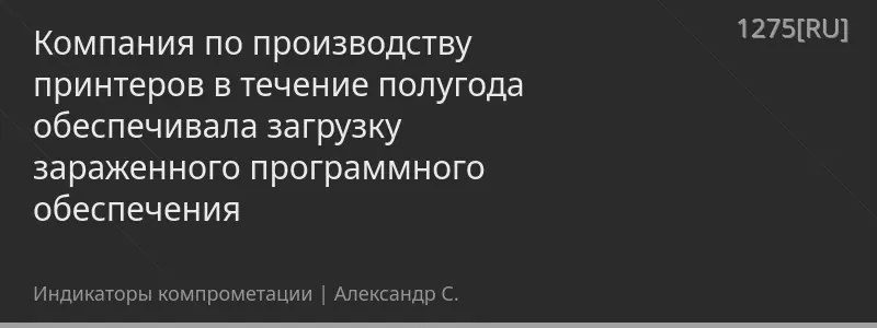 Компания по производству принтеров в течение полугода обеспечивала загрузку зараженного программного обеспечения
