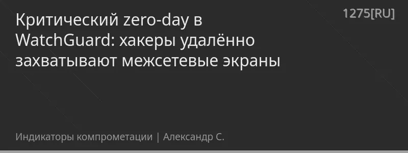 Критический zero-day в WatchGuard: хакеры удалённо захватывают межсетевые экраны