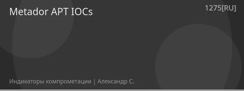 Metador APT IOCs