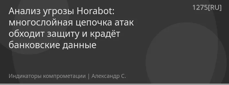 Анализ угрозы Horabot: многослойная цепочка атак обходит защиту и крадёт банковские данные