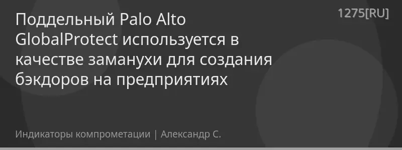 Поддельный Palo Alto GlobalProtect используется в качестве заманухи для создания бэкдоров на предприятиях