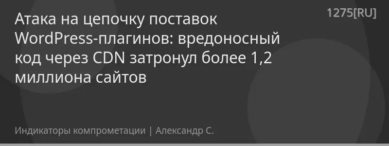 Атака на цепочку поставок WordPress-плагинов: вредоносный код через CDN затронул более 1,2 миллиона сайтов