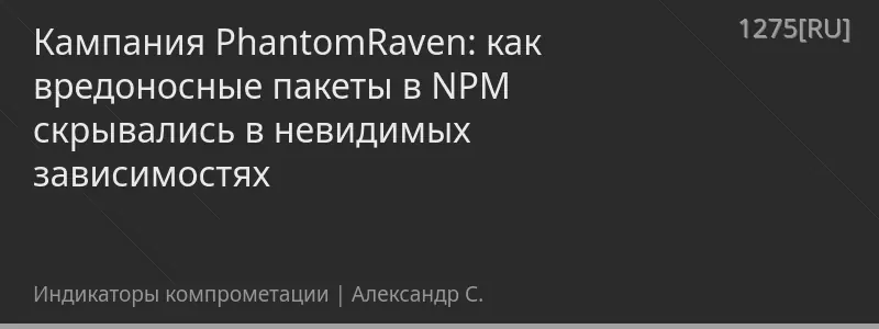 Кампания PhantomRaven: как вредоносные пакеты в NPM скрывались в невидимых зависимостях