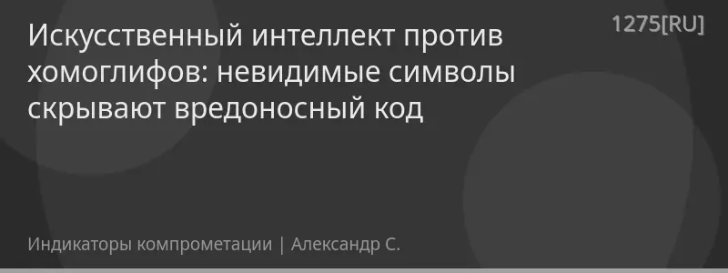 Искусственный интеллект против хомоглифов: невидимые символы скрывают вредоносный код