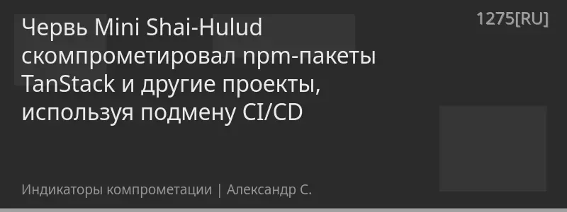 Червь Mini Shai-Hulud скомпрометировал npm-пакеты TanStack и другие проекты, используя подмену CI/CD