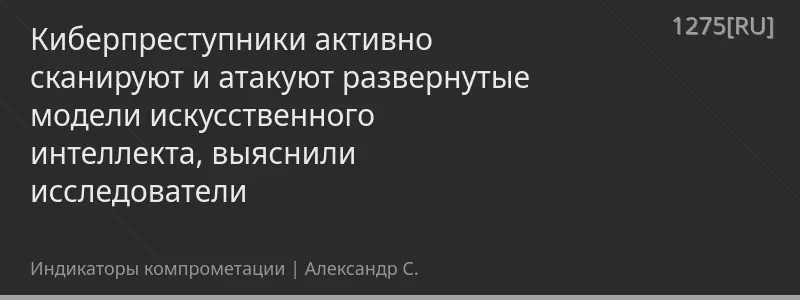 Киберпреступники активно сканируют и атакуют развернутые модели искусственного интеллекта, выяснили исследователи