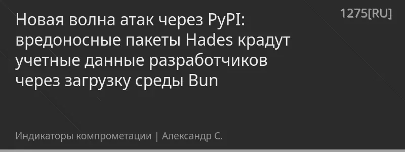 Новая волна атак через PyPI: вредоносные пакеты Hades крадут учетные данные разработчиков через загрузку среды Bun